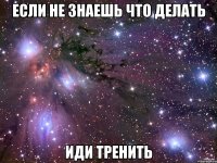 Если не знаешь что делать Иди тренить