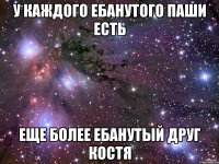 у каждого ебанутого Паши есть еще более ЕБАНУТЫЙ друг Костя