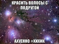 Красить волосы с подругой Ахуенно #хихик