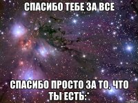 Спасибо тебе за все Спасибо просто за то, что ты есть:*