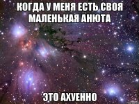 Когда у меня есть своя Маленькая Анюта Это АХУЕННО