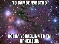 То самое чувство когда узнаешь что ты приедешь