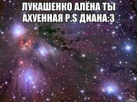 ЛУКАШЕНКО АЛЁНА ТЫ АХУЕННАЯ P.S ДИАНА:3 