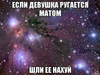 Если девушка ругается матом шли ее нахуй