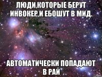 Люди,которые берут инвокер,и ебошут в МИД. Автоматически попадают в рай