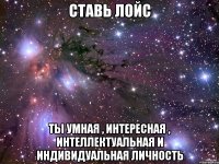 СТАВЬ ЛОЙС Ты умная , интересная , интеллектуальная и индивидуальная личность