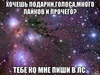 Хочешь подарки,голоса,много лайков и прочего? Тебе ко мне пиши в лс.