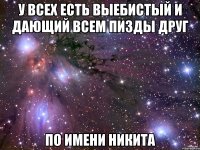 У всех есть выебистый и дающий всем пизды друг По имени Никита