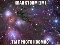 клан sToRm [Lm] ты просто космос