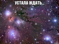 УСТАЛА ЖДАТЬ... 