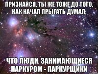 признайся, ты же тоже до того, как начал прыгать думал, что люди, занимающиеся паркуром - паркурщики