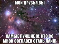 Мои ДРУЗЬЯ вы самые лучшие !С: Кто со мной согласен ставь ЛАЙК!