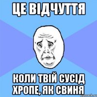 це відчуття коли твій сусід хропе, як свиня