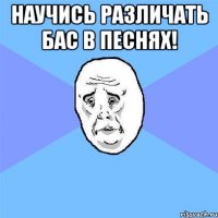 научись различать бас в песнях! 