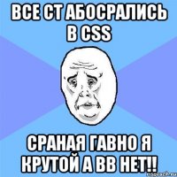 все ct абосрались в css сраная гавно я крутой а вв нет!!