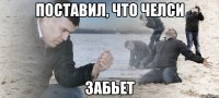 поставил, что челси забьет