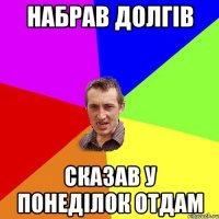 набрав долгів сказав у понеділок отдам