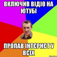 включив відіо на ютубі пропав інтєрнєт у всіх