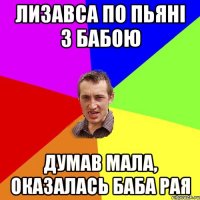 лизавса по пьяні з бабою думав мала, оказалась баба рая