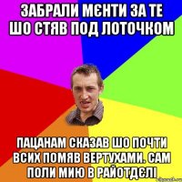 забрали мєнти за те шо стяв под лоточком пацанам сказав шо почти всих помяв вертухами. сам поли мию в райотдєлі