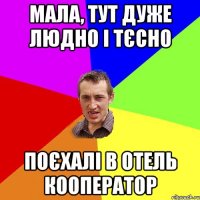 мала, тут дуже людно і тєсно поєхалі в отель кооператор