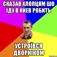 сказав хлопцям шо їду в киев робить устроївся дворніком