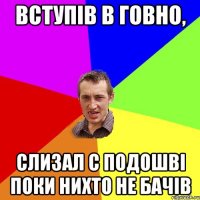 вступів в говно, слизал с подошві поки нихто не бачів