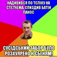 надивився по тєліку на стєтхема, спиздив батін ланос сусідський забор було розхуярено к єбеням!