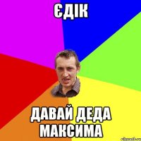 єдік давай деда максима