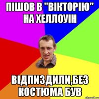 пішов в "вікторію" на хеллоуін відпиздили,без костюма був