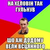 на хеловін так гульнув шо аж додому вели всцянного