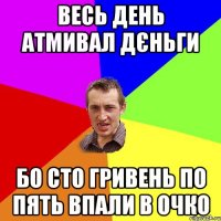 весь день атмивал дєньги бо сто гривень по пять впали в очко