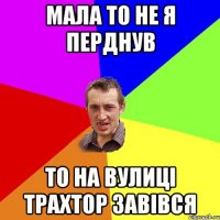 мала то не я перднув то на вулиці трахтор завівся