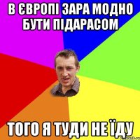 в європі зара модно бути підарасом того я туди не їду