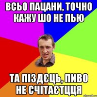 всьо пацани, точно кажу шо не пью та піздєць, пиво не счітаєтцця