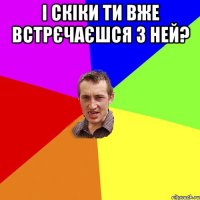 і скіки ти вже встрєчаєшся з ней? 