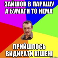 зайшов в парашу а бумаги то нема прийшлось видирати кішені