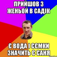 прийшов з женьой в садік є вода і сємки значить є саня