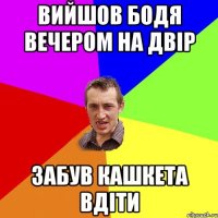 вийшов бодя вечером на двір забув кашкета вдіти