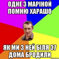 одне з маріной помню харашо як ми з ней біля 37 дома бродили