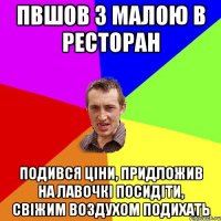 пвшов з малою в ресторан подився ціни, придложив на лавочкі посидіти, свіжим воздухом подихать