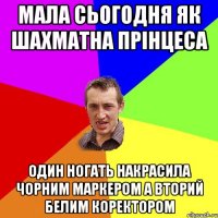 мала сьогодня як шахматна прінцеса один ногать накрасила чорним маркером а вторий белим коректором