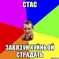 стас завязуй хуйньой страдать