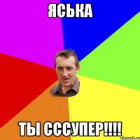 яська ты сссупер!!!