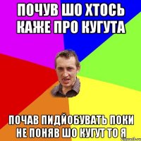 почув шо хтось каже про кугута почав пидйобувать поки не поняв шо кугут то я