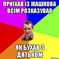 приїхав із жашкова всім розказував як бухав з дятьком