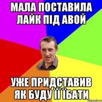 мала поставила лайк під авой уже придставив як буду її їбати