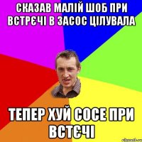 сказав малій шоб при встрєчі в засос цілувала тепер хуй сосе при встєчі