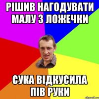 рішив нагодувати малу з ложечки сука відкусила пів руки