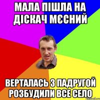 мала пішла на діскач мєсний верталась з падругой розбудили все село